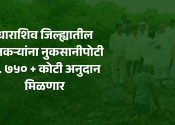 मोठी बातमी! धाराशिव जिल्ह्याला तब्बल ७५० कोटी रुपयांची मदत, १०० कोटी खात्यावर जमा