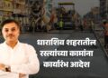 धाराशिवकरांसाठी मोठा दिलासाः शहरातील रस्त्यांच्या कामांना कार्यारंभ आदेश